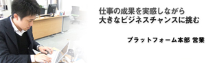 仕事の成果を実感しながら大きなビジネスチャンスに挑む